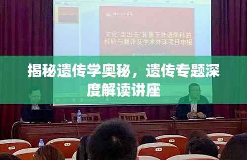 揭秘遗传学奥秘，遗传专题深度解读讲座