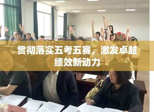 贯彻落实五考五赛,激发卓越绩效新动力