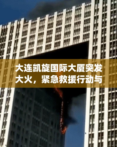 大连凯旋国际大厦突发大火，紧急救援行动与事件回顾