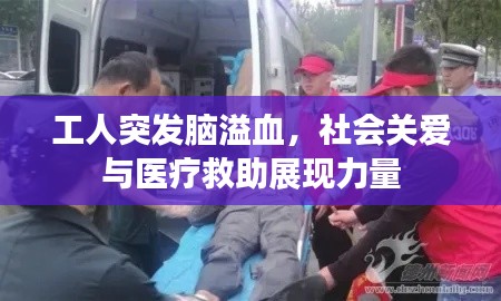 工人突发脑溢血，社会关爱与医疗救助展现力量