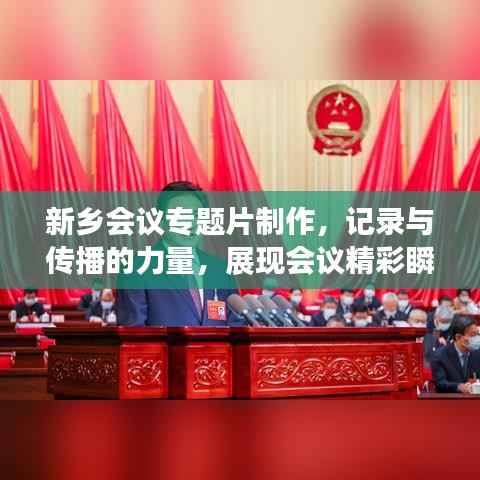 新乡会议专题片制作，记录与传播的力量，展现会议精彩瞬间