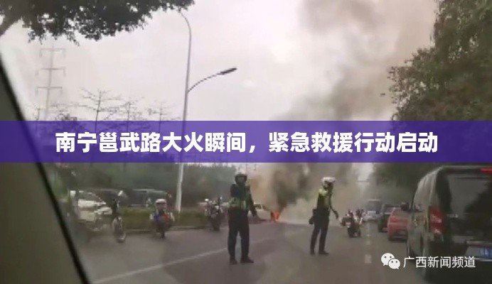 南宁邕武路大火瞬间，紧急救援行动启动