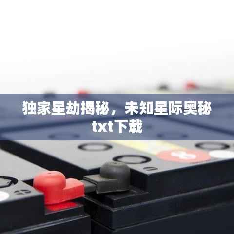 独家星劫揭秘，未知星际奥秘txt下载