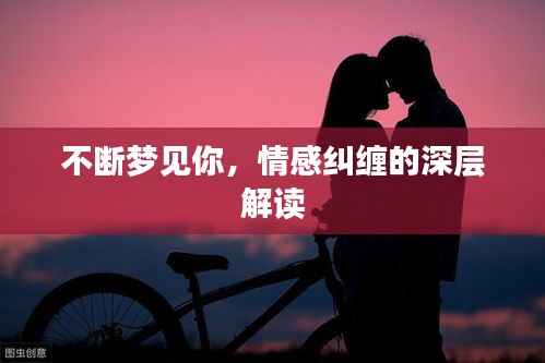 不断梦见你，情感纠缠的深层解读