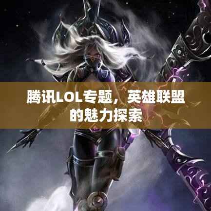 腾讯LOL专题，英雄联盟的魅力探索