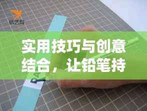 实用技巧与创意结合，让铅笔持久不断！