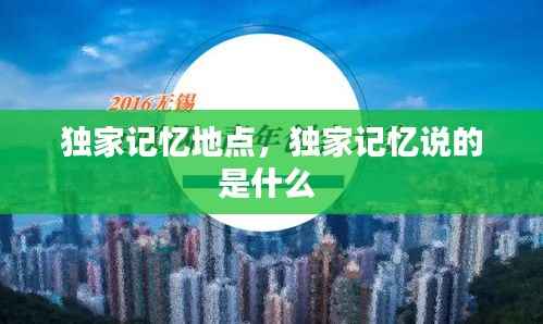 独家记忆地点，独家记忆说的是什么 
