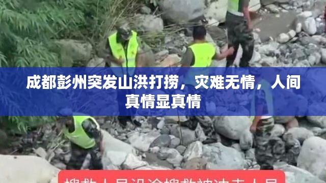 成都彭州突发山洪打捞，灾难无情，人间真情显真情