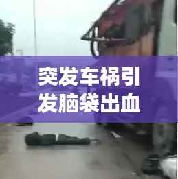 突发车祸引发脑袋出血，生命的脆弱与紧急救援的挑战