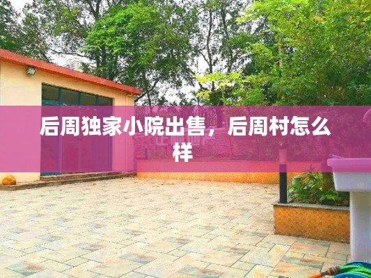 后周独家小院出售，后周村怎么样 