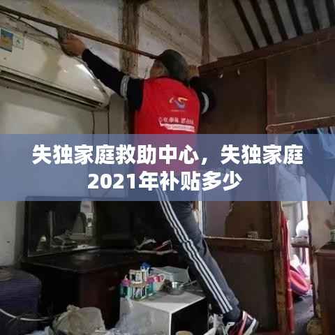 失独家庭救助中心，失独家庭2021年补贴多少 