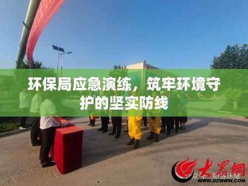 环保局应急演练，筑牢环境守护的坚实防线