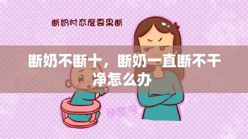 断奶不断十，断奶一直断不干净怎么办 