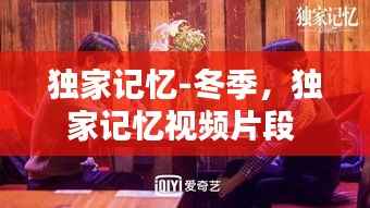 独家记忆-冬季，独家记忆视频片段 