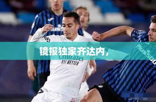 镜报独家齐达内， 