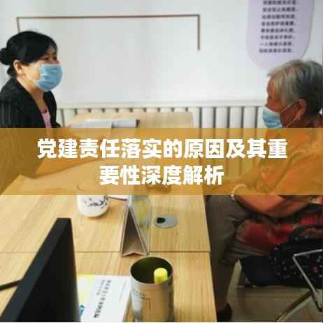 党建责任落实的原因及其重要性深度解析