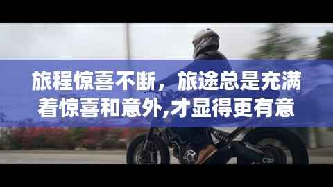 旅程惊喜不断，旅途总是充满着惊喜和意外,才显得更有意义 
