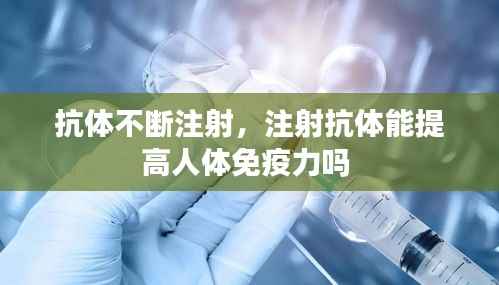 抗体不断注射,注射抗体能提高人体免疫力吗
