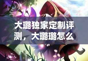 大璐独家定制评测，大璐璐怎么了 