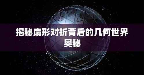 揭秘扇形对折背后的几何世界奥秘