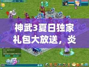 神武3夏日独家礼包大放送,炎炎夏日的游戏狂欢,惊喜福利来袭!