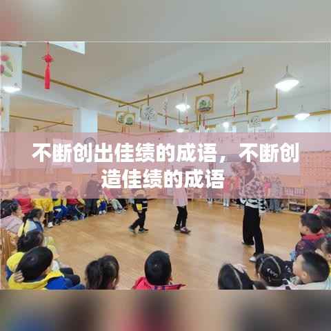 不断创出佳绩的成语，不断创造佳绩的成语 