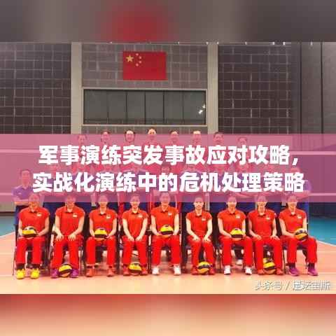 军事演练突发事故应对攻略，实战化演练中的危机处理策略揭秘