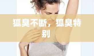 狐臭不断，狐臭特别 
