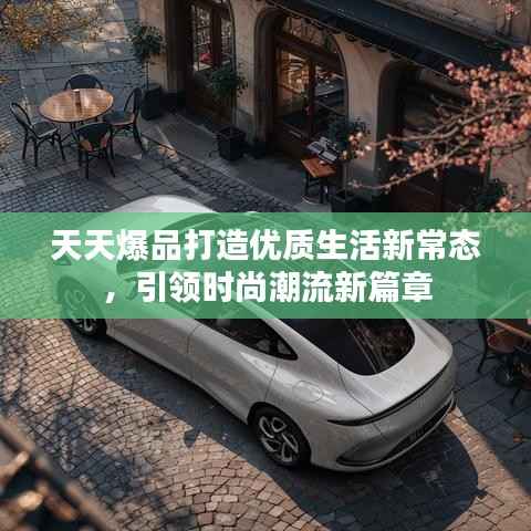 天天爆品打造优质生活新常态，引领时尚潮流新篇章