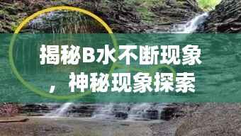 揭秘B水不断现象，神秘现象探索