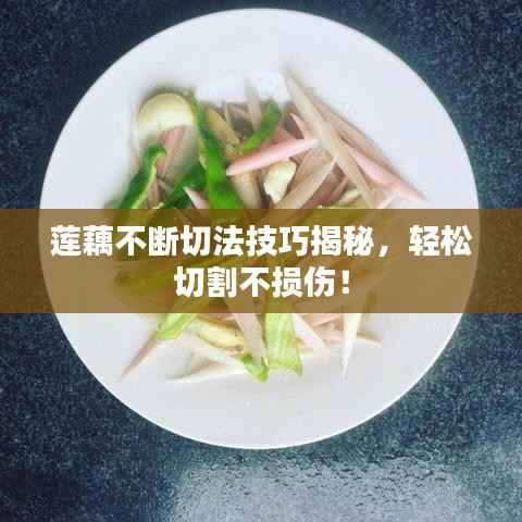 莲藕不断切法技巧揭秘，轻松切割不损伤！