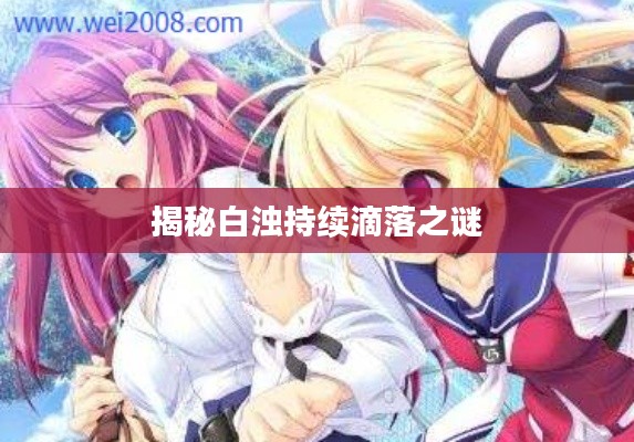 揭秘白浊持续滴落之谜