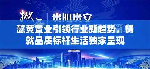 懿黄置业引领行业新趋势,铸就品质标杆生活独家呈现