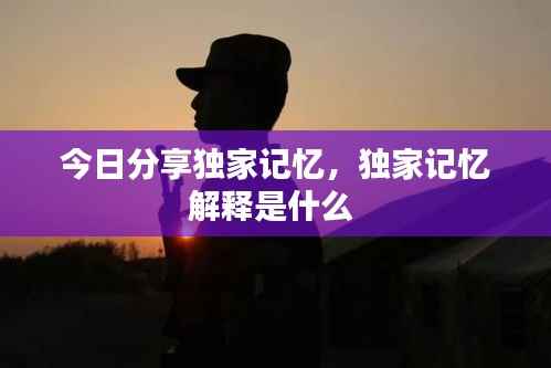 今日分享独家记忆，独家记忆解释是什么 