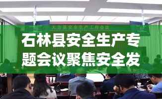 石林县安全生产专题会议聚焦安全发展，筑牢安全防线