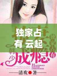 独家占有 云起，独家占有吧 
