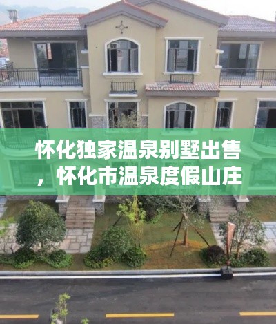 怀化独家温泉别墅出售，怀化市温泉度假山庄 