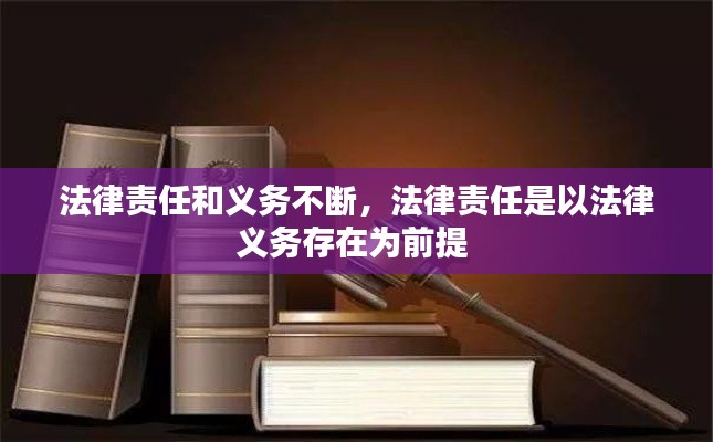 法律责任和义务不断,法律责任是以法律义务存在为前提