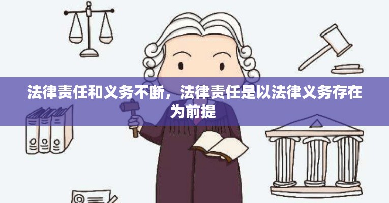 法律责任和义务不断,法律责任是以法律义务存在为前提