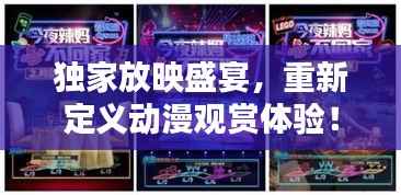 独家放映盛宴，重新定义动漫观赏体验！