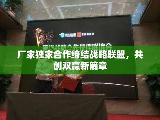 厂家独家合作缔结战略联盟,共创双赢新篇章