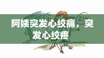 阿姨突发心绞痛，突发心绞疼 