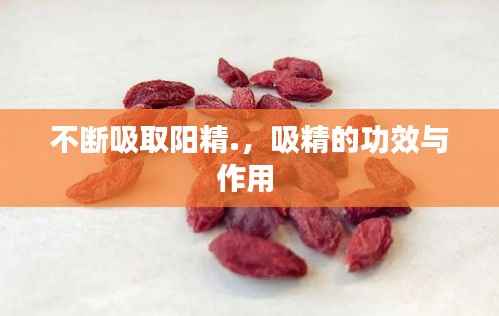 不断吸取阳精.，吸精的功效与作用 