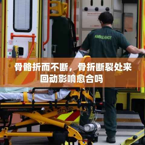 骨骼折而不断,骨折断裂处来回动影响愈合吗