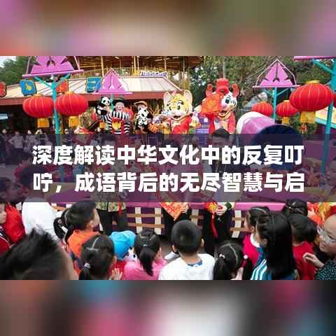 深度解读中华文化中的反复叮咛，成语背后的无尽智慧与启示