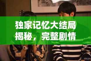 独家记忆大结局揭秘，完整剧情免费看