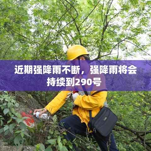 近期强降雨不断,强降雨将会持续到290号