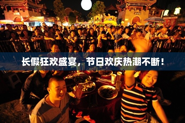 长假狂欢盛宴，节日欢庆热潮不断！