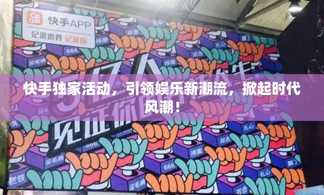 快手独家活动，引领娱乐新潮流，掀起时代风潮！