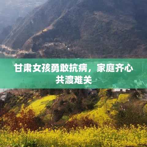 甘肃女孩勇敢抗病，家庭齐心共渡难关